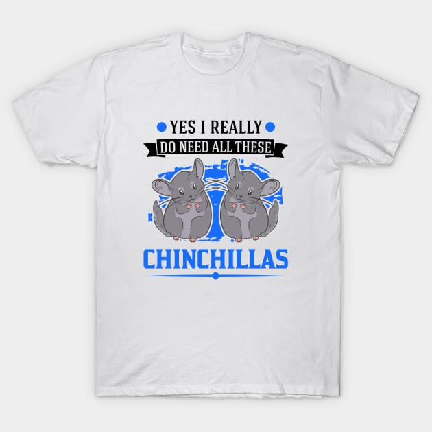 Yes I Really Do Need All These Chinchillas T-Shirt by favoriteshirt